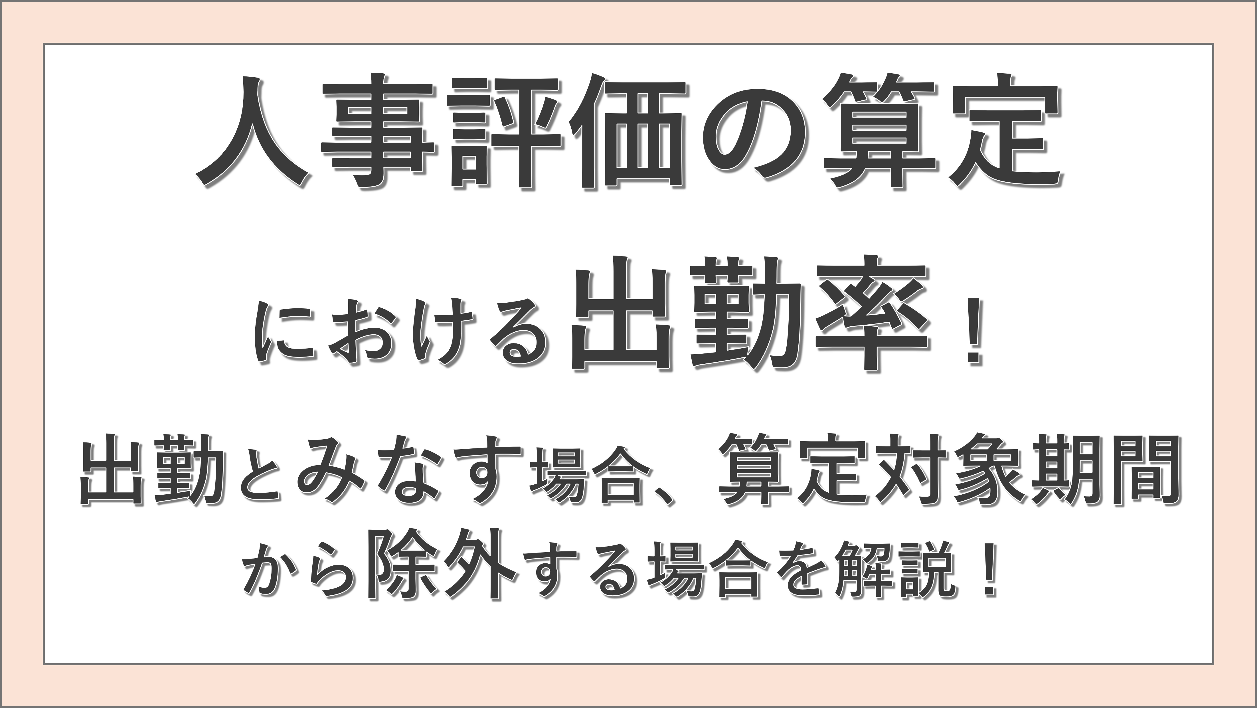 人事評価の算定における出勤率！出勤とみなす場合、算定対象期間から除外する場合を解説！